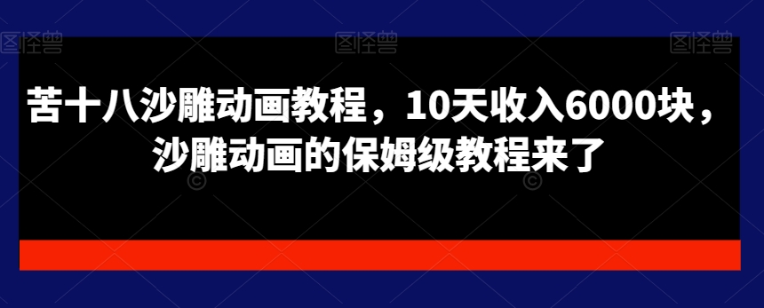 苦十八沙雕动画教程，10天收入6000块，沙雕动画的保姆级教程来了-皮皮网创