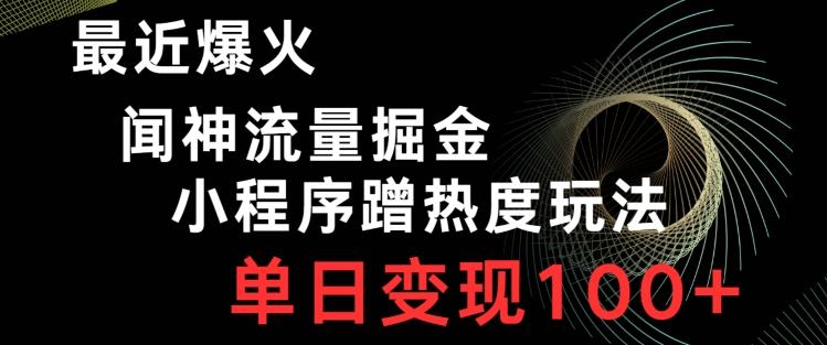 最近爆火闻神流量掘金，小程序蹭热度玩法，单日变现100+-皮皮网创