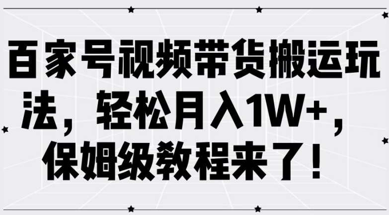 百家号视频带货搬运玩法，轻松月入1W+，保姆级教程来了【揭秘】-皮皮网创