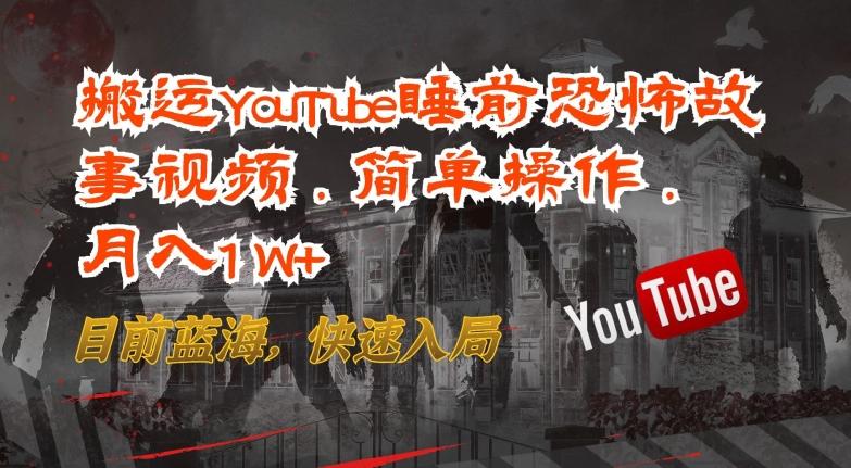 搬运YouTube睡前恐怖故事视频，简单操作，月入1W+，目前蓝海，快速入局【揭秘】-皮皮网创