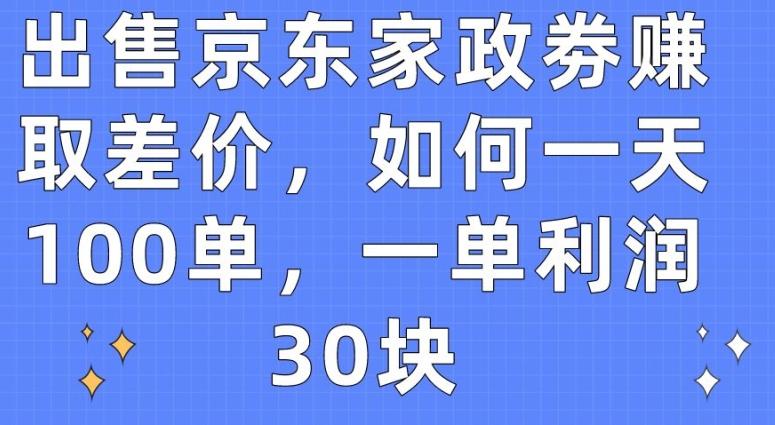 出售京东家政劵赚取差价，如何一天100单，一单利润30块【揭秘】-皮皮网创