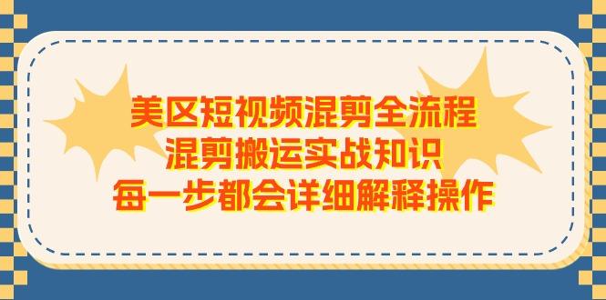 美区短视频混剪全流程，混剪搬运实战知识，每一步都会详细解释操作-皮皮网创