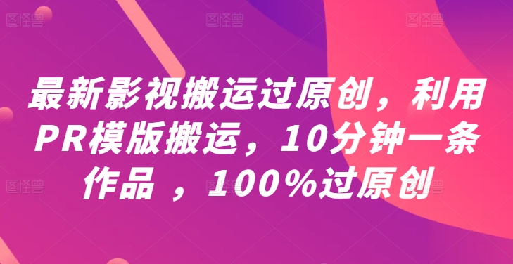 最新影视搬运过原创，利用PR模版搬运，10分钟一条作品 ，100%过原创【教程+PR模板】-皮皮网创