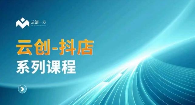 云创一方-抖店系列课，​抖店商城、商品卡、无货源等玩法-皮皮网创