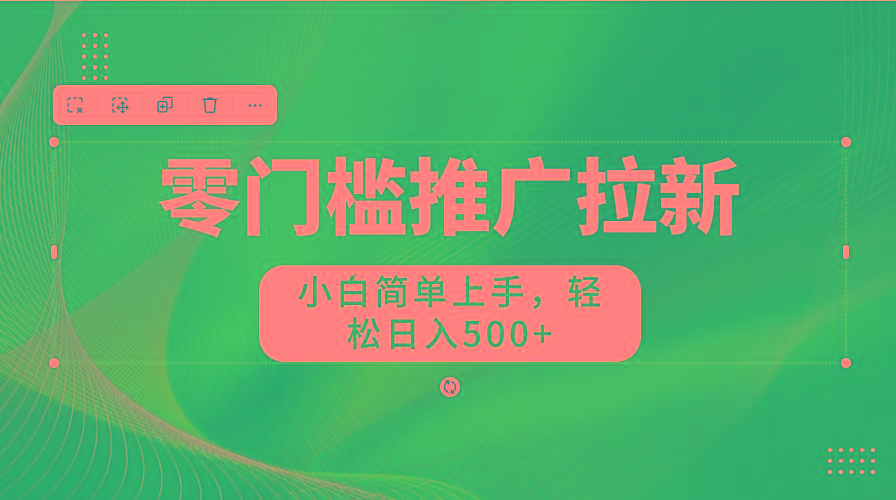 零门槛推广拉新，小白简单上手，轻松日入500+-皮皮网创