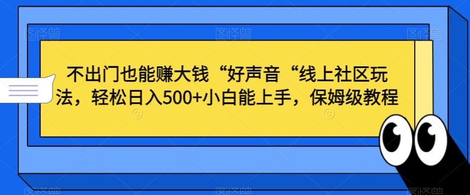 不出门也能赚大钱“好声音“线上社区玩法，轻松日入500+小白能上手，保姆级教程【揭秘】-皮皮网创