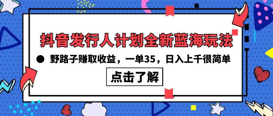 (10067期)抖音发行人计划全新蓝海玩法，野路子赚取收益，一单35，日入上千很简单!-皮皮网创