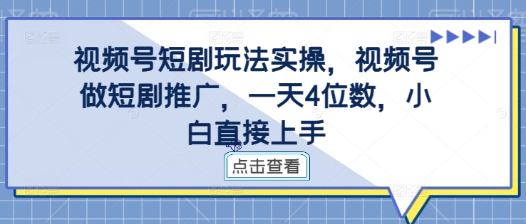 视频号短剧玩法实操，视频号做短剧推广，一天4位数，小白直接上手-皮皮网创