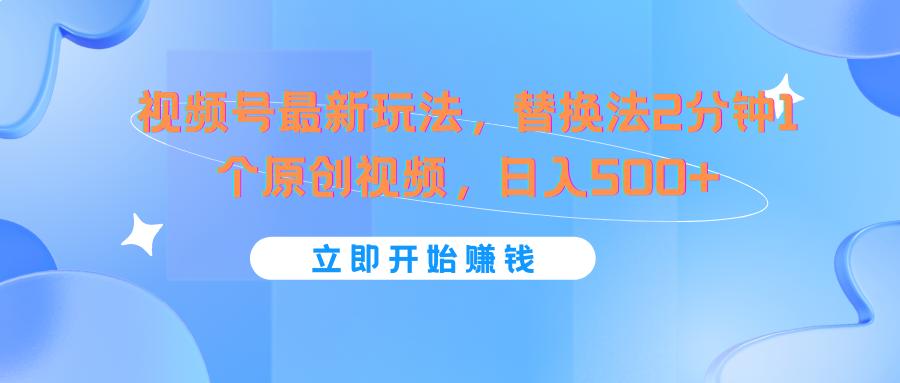 视频号最新玩法，替换法2分钟1个原创视频，日入500+-皮皮网创