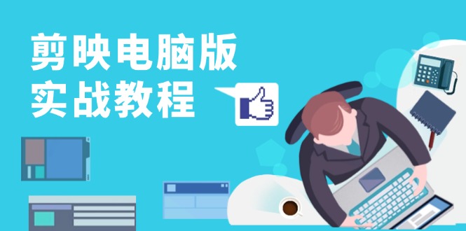 剪映电脑版实战教程，0基础打造短视频剪辑高手，详解功能、工具与实操案例-皮皮网创