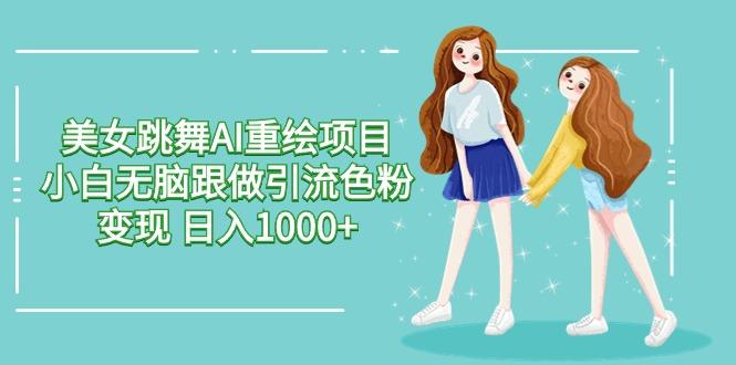 美女跳舞AI重绘项目 小白无脑跟做引流色粉变现 日入1000+-皮皮网创
