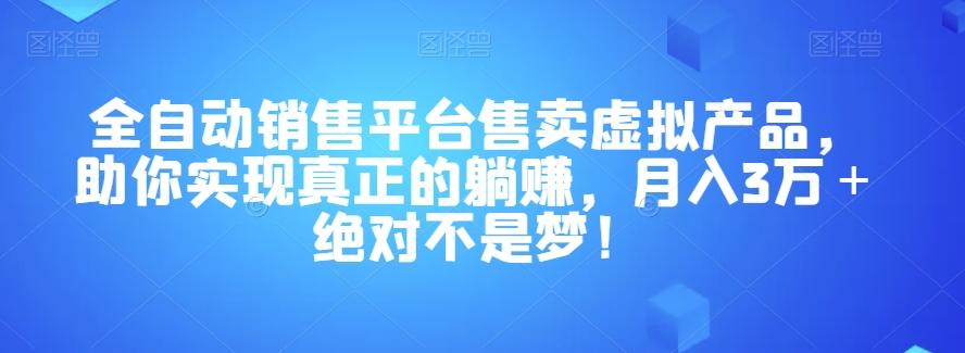 全自动销售平台售卖虚拟产品，助你实现真正的躺赚，月入3万＋绝对不是梦！【揭秘】-皮皮网创