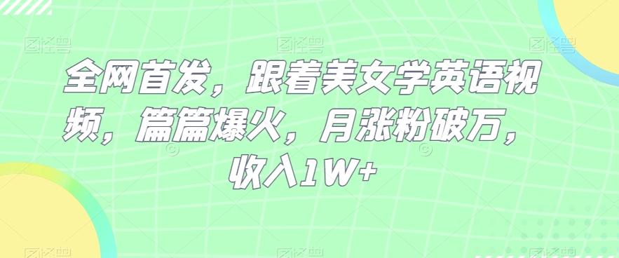 全网首发，跟着美女学英语视频，篇篇爆火，月涨粉破万，收入1W+-皮皮网创