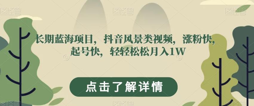 长期蓝海项目，抖音风景类视频，涨粉快，起号快，轻轻松松月入1W【揭秘】-皮皮网创