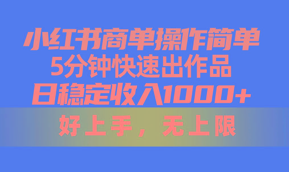 小红书商单操作简单，5分钟快速出作品，日稳定收入1000+，无上限-皮皮网创