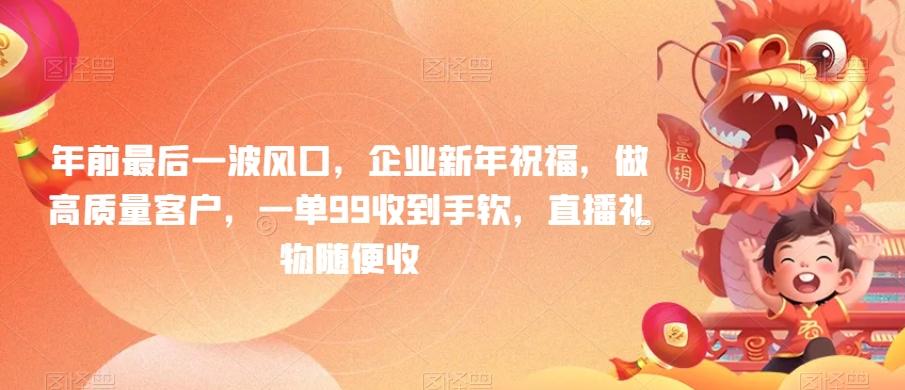 年前最后一波风口，企业新年祝福，做高质量客户，一单99收到手软，直播礼物随便收【揭秘】-皮皮网创