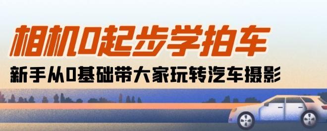 相机0起步学拍车：新手从0基础带大家玩转汽车摄影(18节课)-皮皮网创