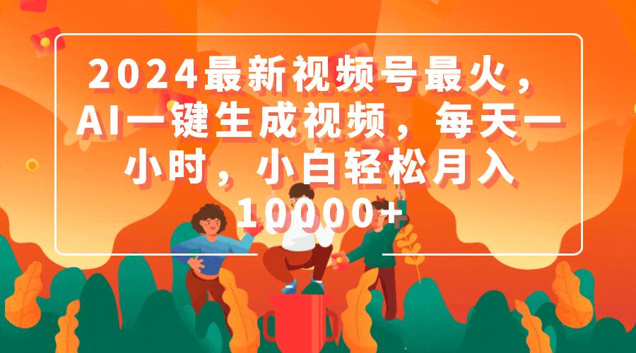 (9735期)2024最新视频号最火，AI一键生成视频，每天一小时，小白轻松月入10000+-皮皮网创