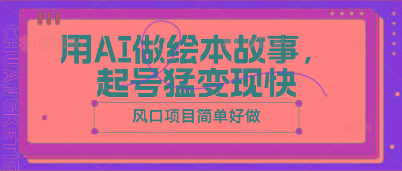 用AI做绘本故事，起号猛变现快，风口项目简单好做-皮皮网创