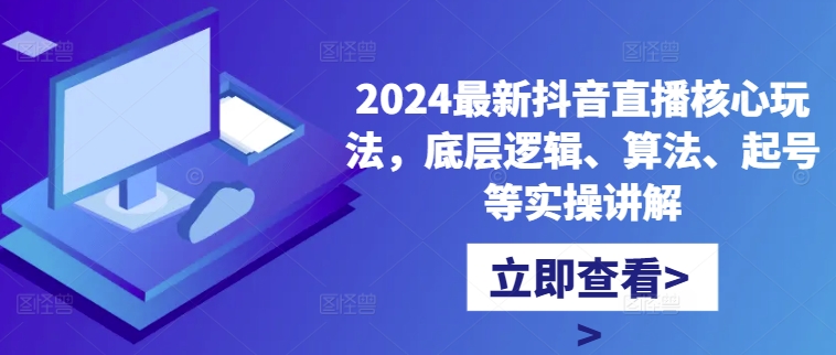 2024最新抖音直播核心玩法，底层逻辑、算法、起号等实操讲解-皮皮网创
