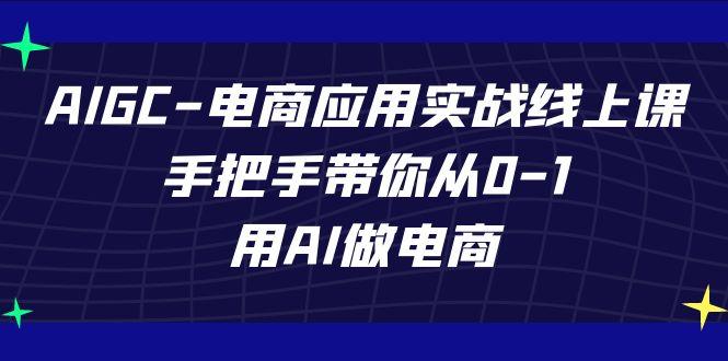 AIGC电商应用实战线上课，手把手带你从0-1，用AI做电商(更新39节课)-皮皮网创