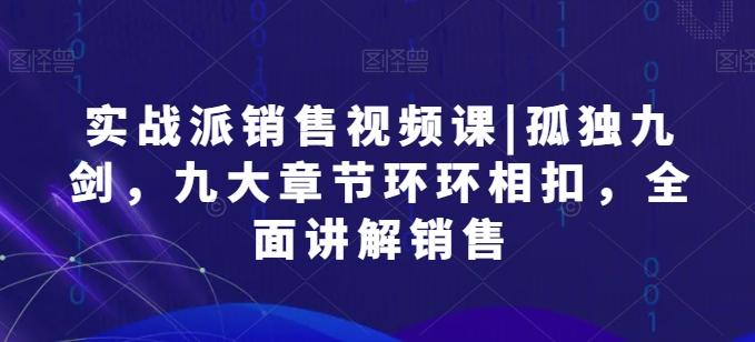实战派销售视频课|孤独九剑，九大章节环环相扣，全面讲解销售-皮皮网创