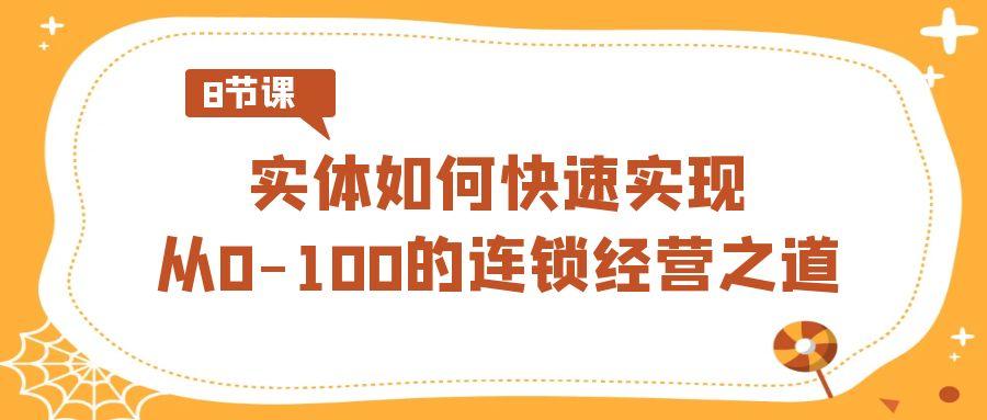 实体如何快速实现从0-100的连锁经营之道(8节视频课)-皮皮网创