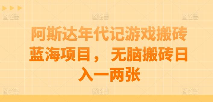 阿斯达年代记游戏搬砖蓝海项目， 无脑搬砖日入一两张【揭秘】-皮皮网创