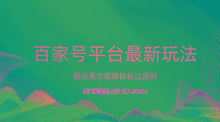 百家号平台搬运美女视频轻松过原创最新玩法，零门槛轻松上手，日入2000+ 可批量-皮皮网创
