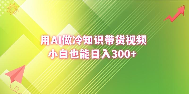(8631期)用AI做冷知识带货视频，小白也能日入300+-皮皮网创