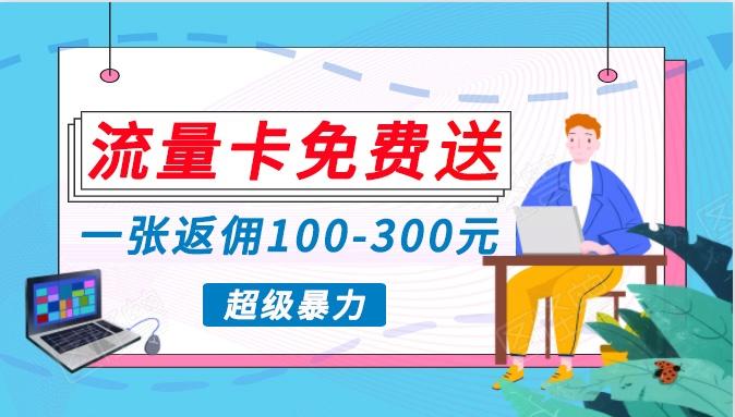 流量卡免费送，一张返佣100-300元，超暴力蓝海项目，轻松月入过万！-皮皮网创