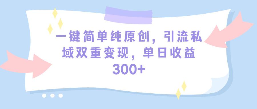 (9472期)一键简单纯原创，引流私域双重变现，单日收益300+(教程+素材)-皮皮网创