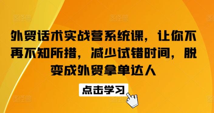 外贸话术实战营系统课，让你不再不知所措，减少试错时间，脱变成外贸拿单达人-皮皮网创