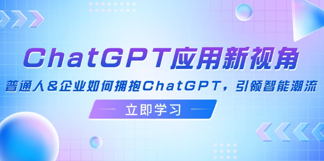 ChatGPT应用新视角：普通人&企业如何拥抱ChatGPT，引领智能潮流-皮皮网创