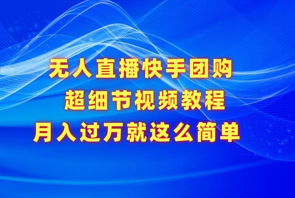 无人直播快手团购超细节视频教程，赢在细节月入过万真不是梦！-皮皮网创