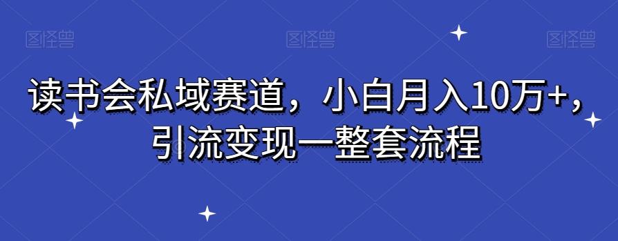 读书会私域赛道，小白月入10万+，引流变现一整套流程-皮皮网创