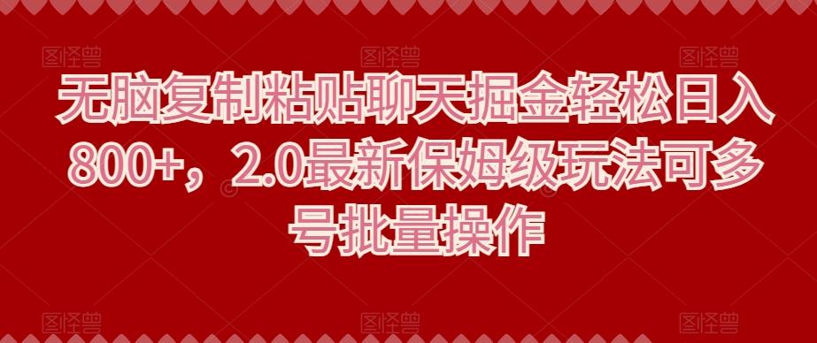 无脑复制粘贴聊天掘金轻松日入800+，2.0最新保姆级玩法可多号批量操作-皮皮网创