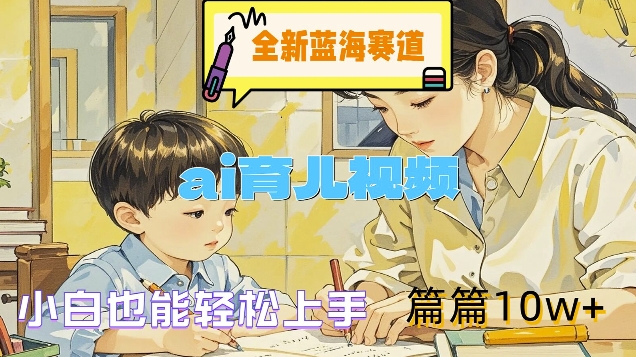 全新蓝海赛道-ai育儿视频，小白也能轻松上手，篇篇10w+【揭秘】-皮皮网创