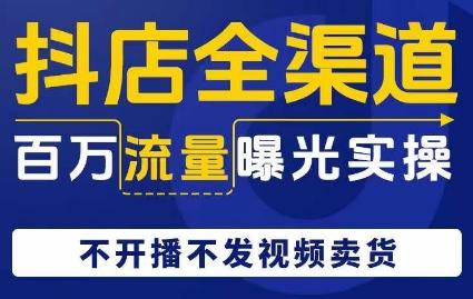 抖店全渠道百万流量曝光实操，不开播不发视频带货-皮皮网创