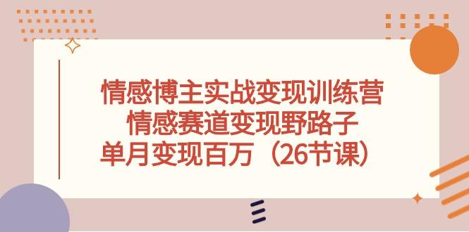 情感博主实战变现训练营，情感赛道变现野路子，单月变现百万(26节课-皮皮网创