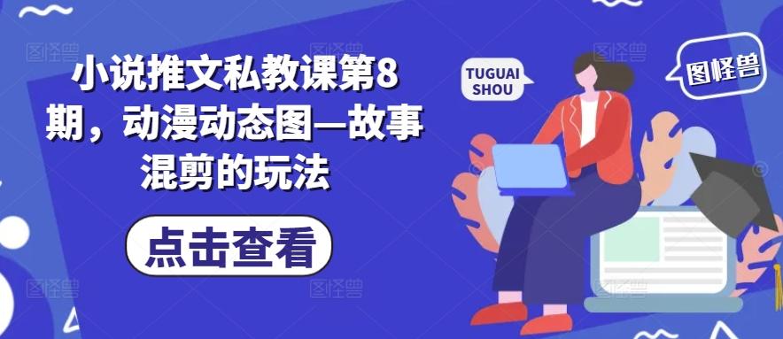 小说推文私教课第8期，动漫动态图—故事混剪的玩法-皮皮网创