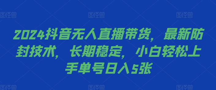 2024抖音无人直播带货，最新防封技术，长期稳定，小白轻松上手单号日入5张【揭秘】-皮皮网创