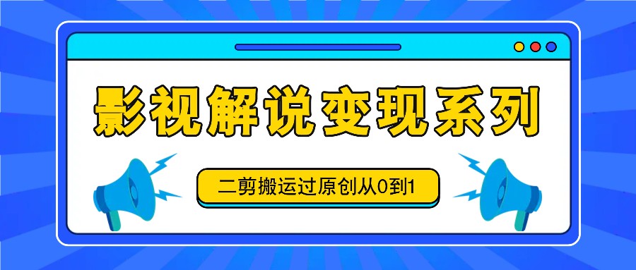 影视解说变现系列，二剪搬运过原创从0到1，喂饭式教程-皮皮网创