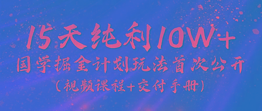《国学掘金计划2024》实战教学视频，15天纯利10W+(视频课程+交付手册)-皮皮网创