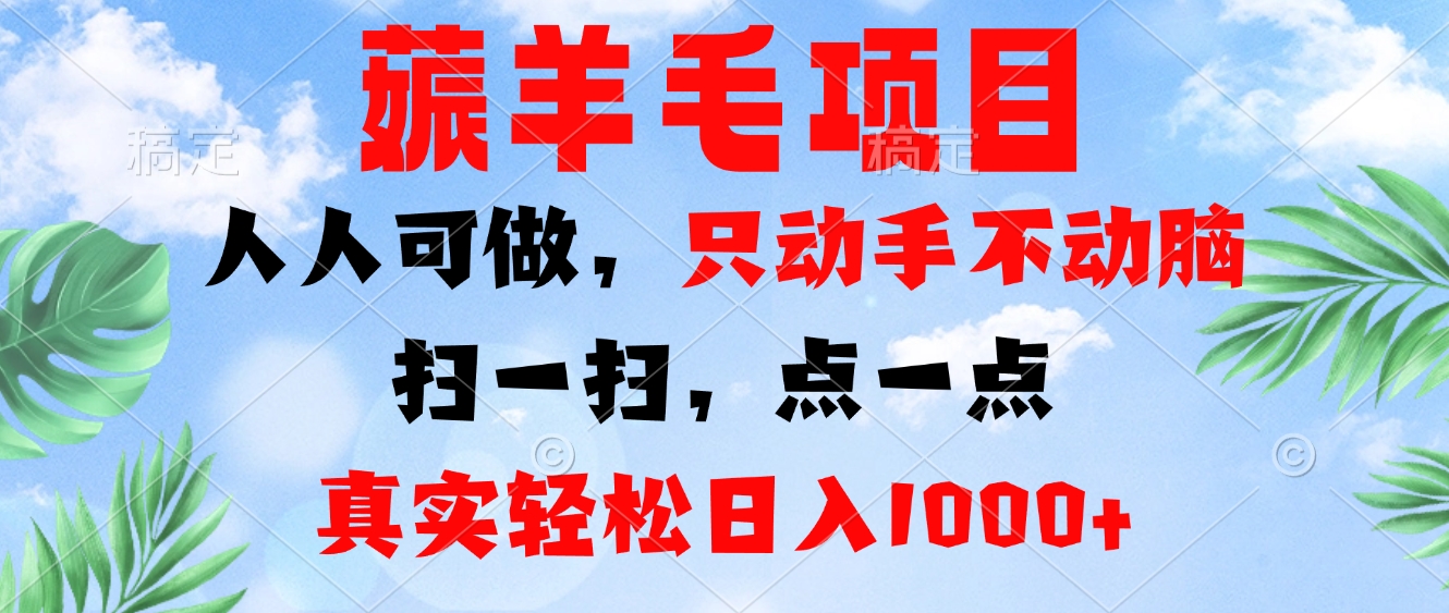 薅羊毛项目，人人可做，只动手不动脑。扫一扫，点一点，真实轻松日入1000+-皮皮网创