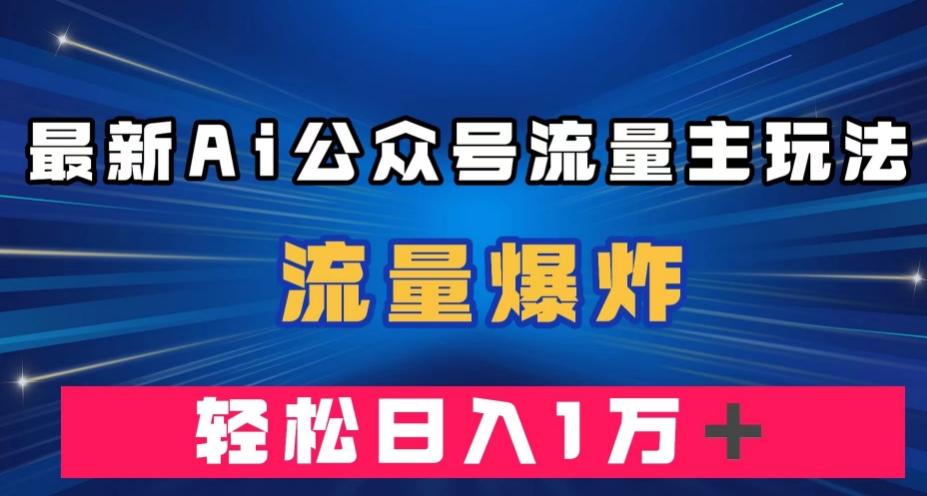 最新AI公众号流量主玩法，流量爆炸，轻松月入一万＋【揭秘】-皮皮网创