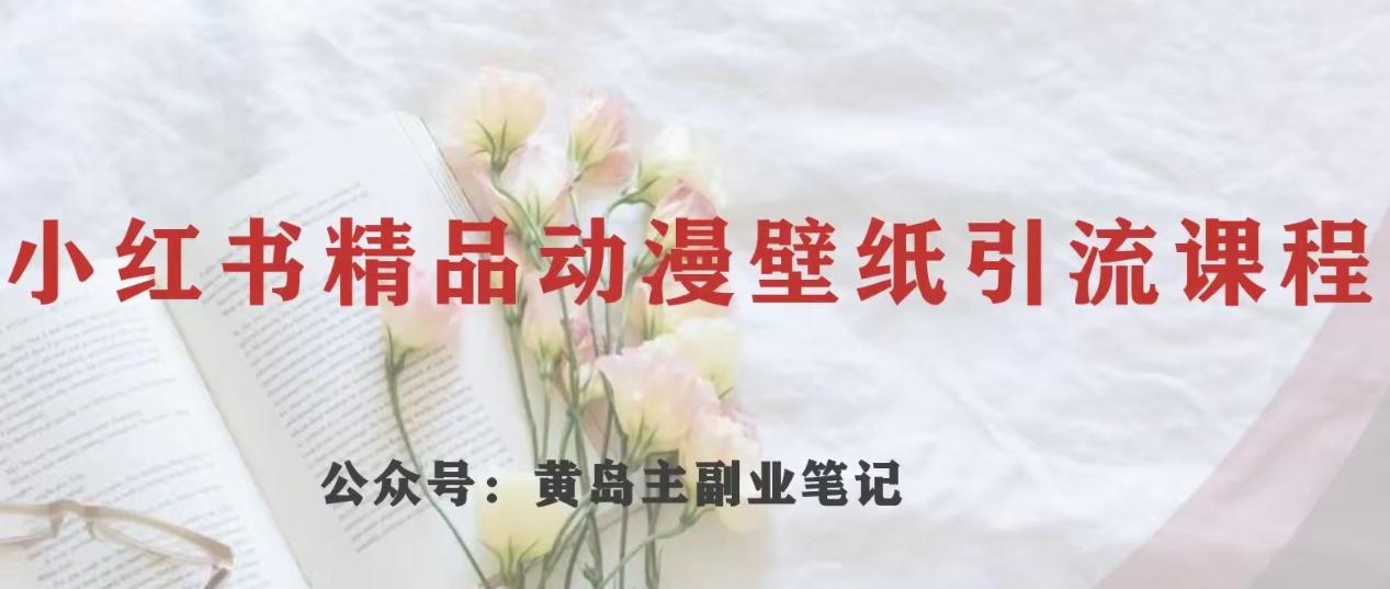 黄岛主·小红书精品动漫壁纸引流变现项目，一条龙变现玩法分享-皮皮网创