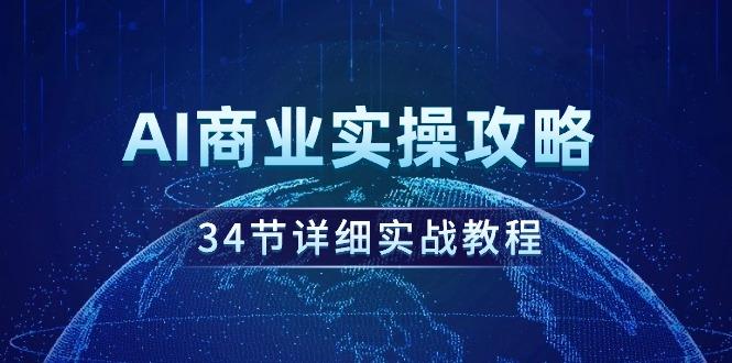 (9421期)AI商业实操攻略，34节详细实战教程！-皮皮网创