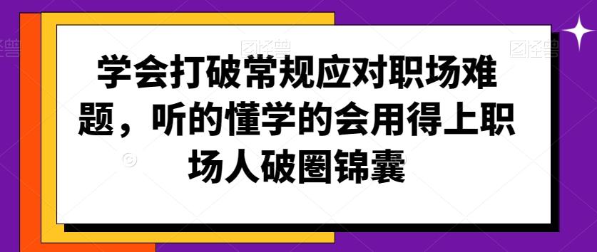 学会打破常规应对职场难题，听的懂学的会用得上职场人破圏锦囊-皮皮网创