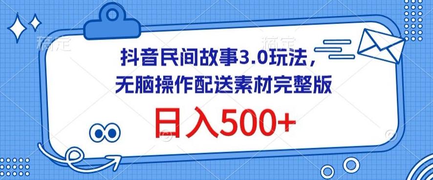 抖音民间故事3.0玩法，无脑操作，日入500+配送素材完整版【揭秘】-皮皮网创